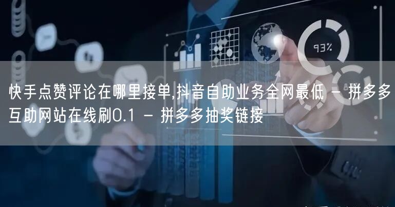 快手点赞评论在哪里接单,抖音自助业务全网最低 - 拼多多互助网站在线刷0.1 -