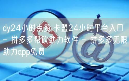 dy24小时点赞,卡盟24小时平台入口 - 拼多多帮砍助力软件 - 拼多多无限助