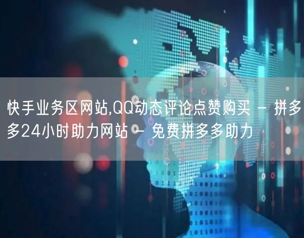 快手业务区网站,QQ动态评论点赞购买 - 拼多多24小时助力网站 - 免费拼多多