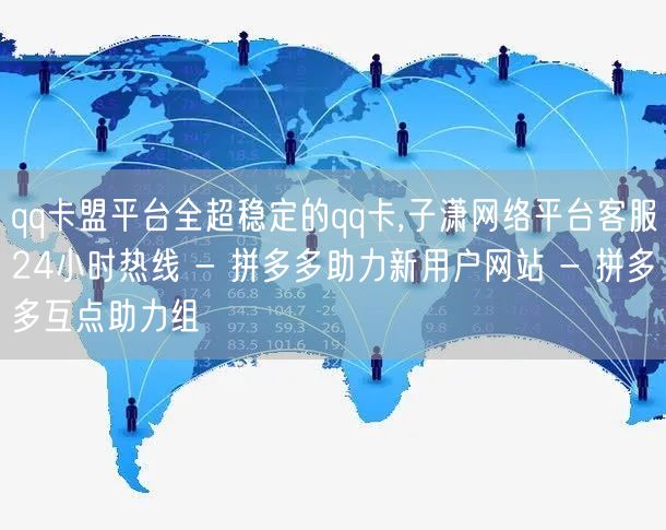qq卡盟平台全超稳定的qq卡,子潇网络平台客服24小时热线 - 拼多多助力新用户