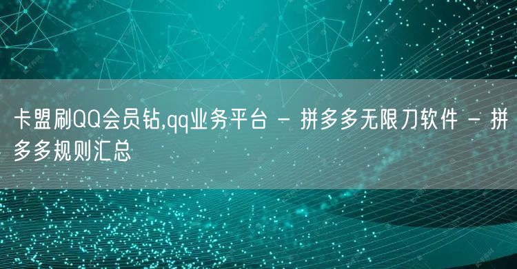 卡盟刷QQ会员钻,qq业务平台 - 拼多多无限刀软件 - 拼多多规则汇总