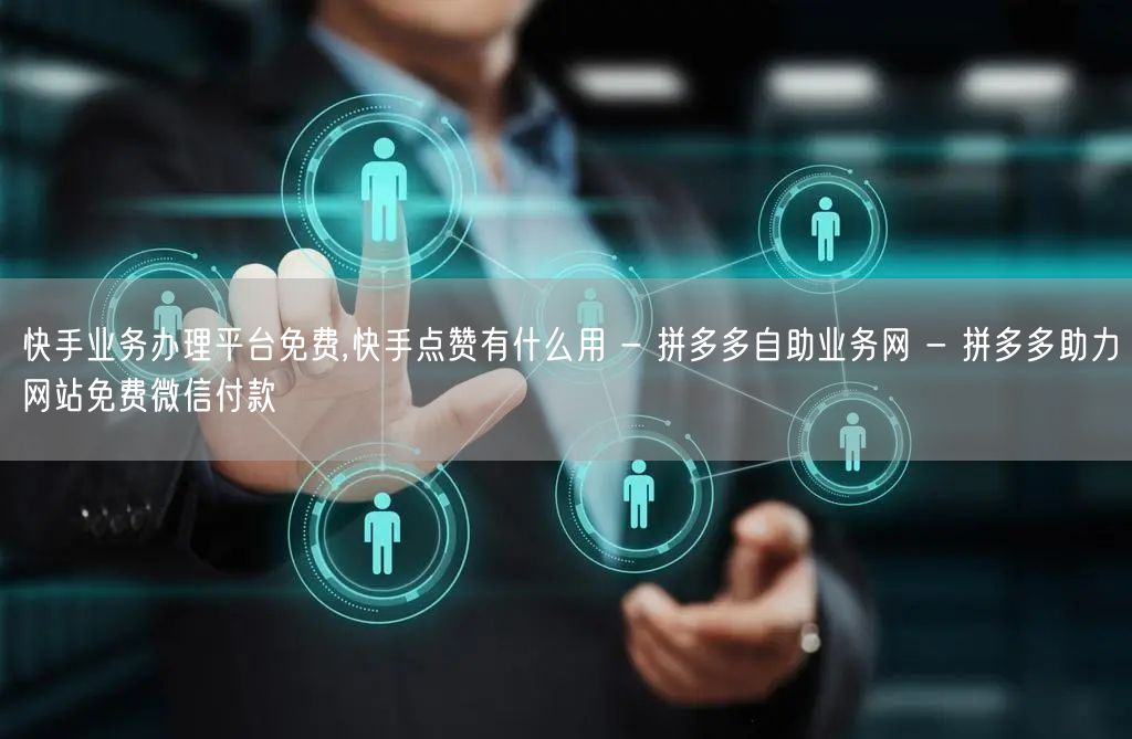 快手业务办理平台免费,快手点赞有什么用 - 拼多多自助业务网 - 拼多多助力网站