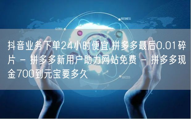 抖音业务下单24小时便宜,拼多多最后0.01碎片 - 拼多多新用户助力网站免费 