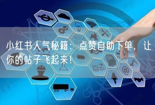 小红书人气秘籍：点赞自助下单，让你的帖子飞起来！