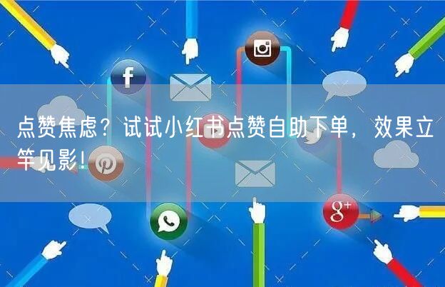 点赞焦虑？试试小红书点赞自助下单，效果立竿见影！