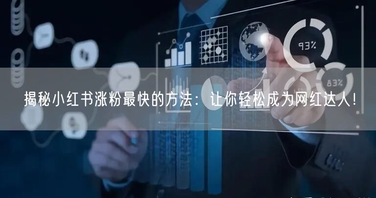 揭秘小红书涨粉最快的方法：让你轻松成为网红达人！