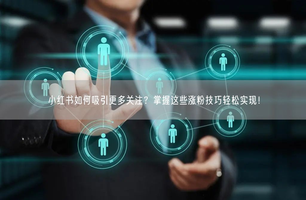 小红书如何吸引更多关注？掌握这些涨粉技巧轻松实现！