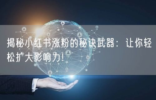 揭秘小红书涨粉的秘诀武器：让你轻松扩大影响力！