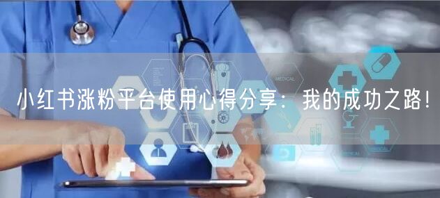 小红书涨粉平台使用心得分享：我的成功之路！