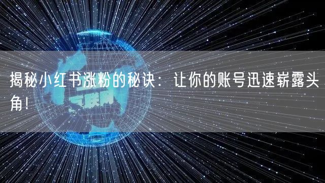 揭秘小红书涨粉的秘诀：让你的账号迅速崭露头角！