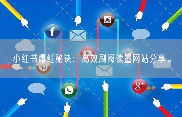 小红书爆红秘诀：高效刷阅读量网站分享。