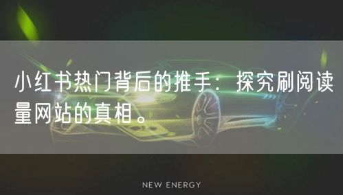 小红书热门背后的推手：探究刷阅读量网站的真相。