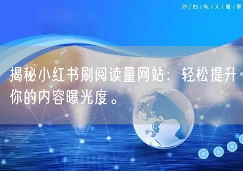 揭秘小红书刷阅读量网站：轻松提升你的内容曝光度。