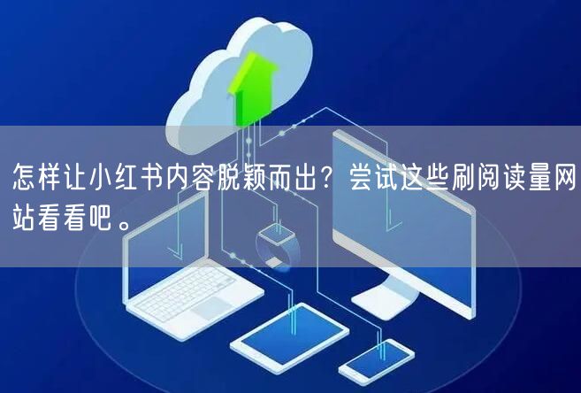 怎样让小红书内容脱颖而出？尝试这些刷阅读量网站看看吧。