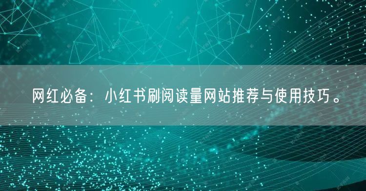 网红必备：小红书刷阅读量网站推荐与使用技巧。