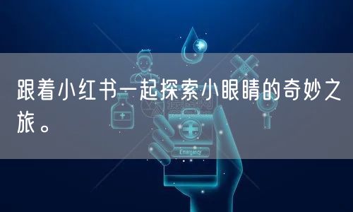 跟着小红书一起探索小眼睛的奇妙之旅。