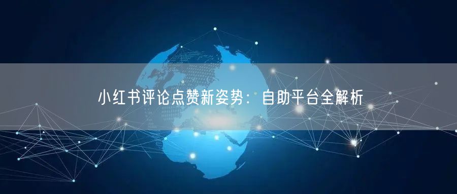 小红书评论点赞新姿势：自助平台全解析