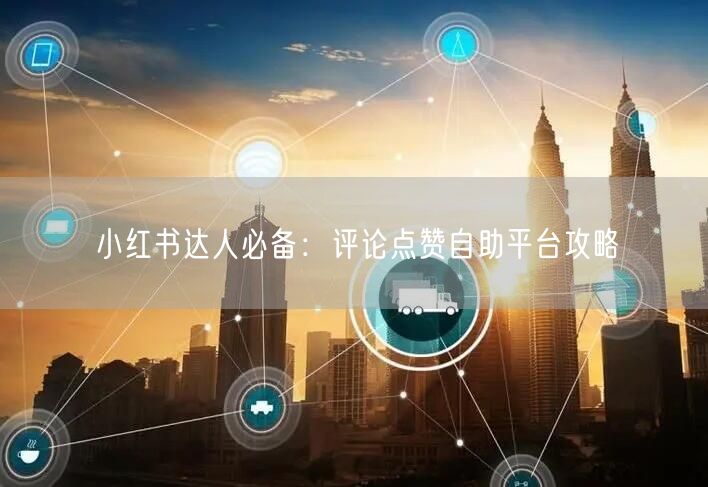 小红书达人必备：评论点赞自助平台攻略