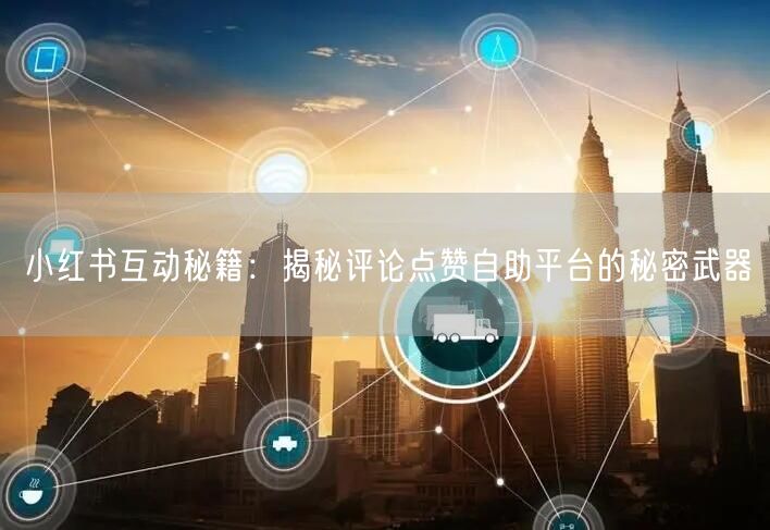 小红书互动秘籍：揭秘评论点赞自助平台的秘密武器