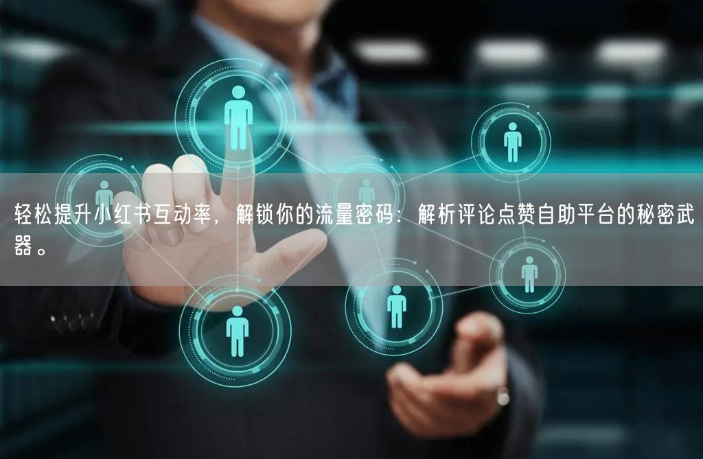 轻松提升小红书互动率，解锁你的流量密码：解析评论点赞自助平台的秘密武器。