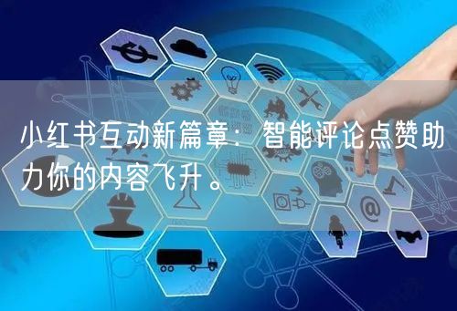 小红书互动新篇章：智能评论点赞助力你的内容飞升。
