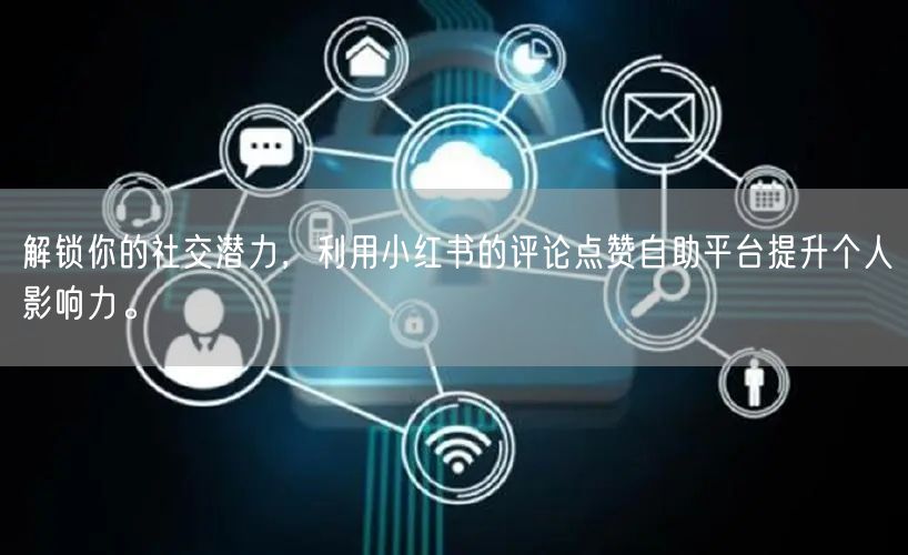 解锁你的社交潜力，利用小红书的评论点赞自助平台提升个人影响力。