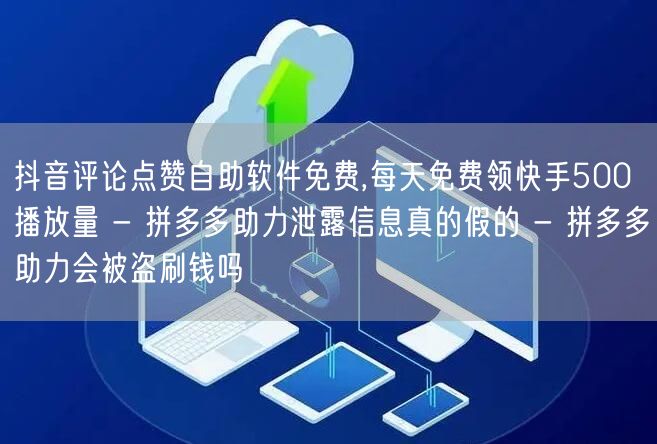 抖音评论点赞自助软件免费,每天免费领快手500播放量 - 拼多多助力泄露信息真的