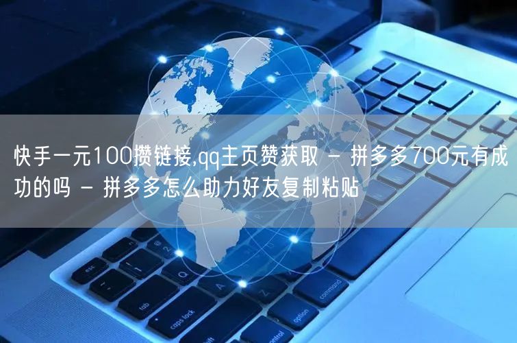 快手一元100攒链接,qq主页赞获取 - 拼多多700元有成功的吗 - 拼多多怎