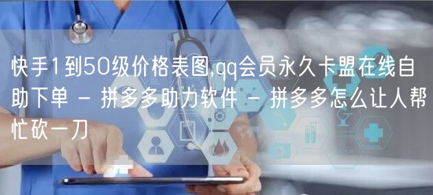 快手1到50级价格表图,qq会员永久卡盟在线自助下单 - 拼多多助力软件 - 拼