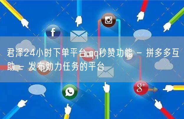 君泽24小时下单平台,qq秒赞功能 - 拼多多互助 - 发布助力任务的平台