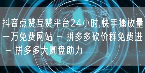 抖音点赞互赞平台24小时,快手播放量一万免费网站 - 拼多多砍价群免费进 - 拼