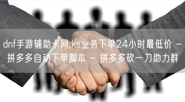 dnf手游辅助卡网,ks业务下单24小时最低价 - 拼多多自动下单脚本 - 拼多