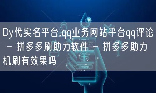 Dy代实名平台,qq业务网站平台qq评论 - 拼多多刷助力软件 - 拼多多助力机