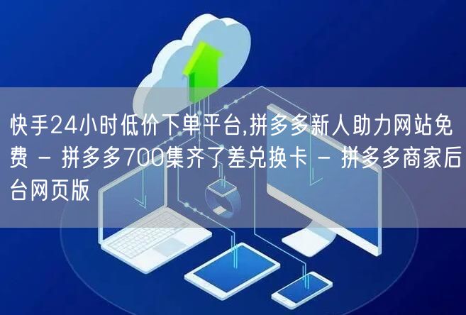 快手24小时低价下单平台,拼多多新人助力网站免费 - 拼多多700集齐了差兑换卡