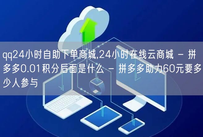 qq24小时自助下单商城,24小时在线云商城 - 拼多多0.01积分后面是什么 