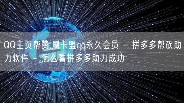 QQ主页帮赞,刷卡盟qq永久会员 - 拼多多帮砍助力软件 - 怎么看拼多多助力成