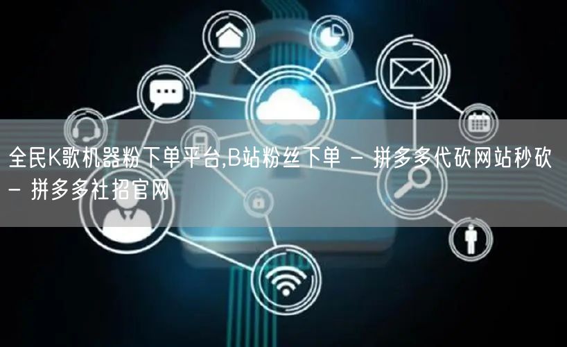 全民K歌机器粉下单平台,B站粉丝下单 - 拼多多代砍网站秒砍 - 拼多多社招官网