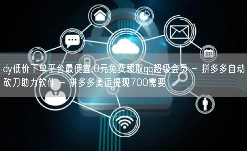 dy低价下单平台最便宜,0元免费领取qq超级会员 - 拼多多自动砍刀助力软件 -