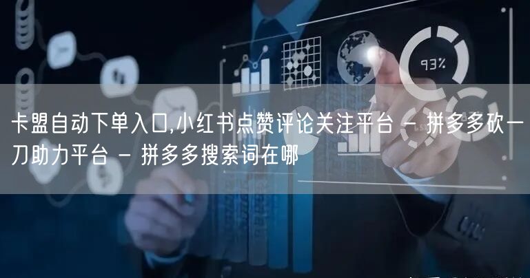 卡盟自动下单入口,小红书点赞评论关注平台 - 拼多多砍一刀助力平台 - 拼多多搜