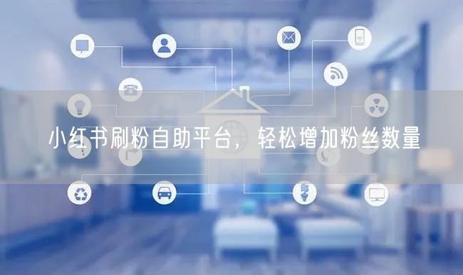 小红书刷粉自助平台，轻松增加粉丝数量