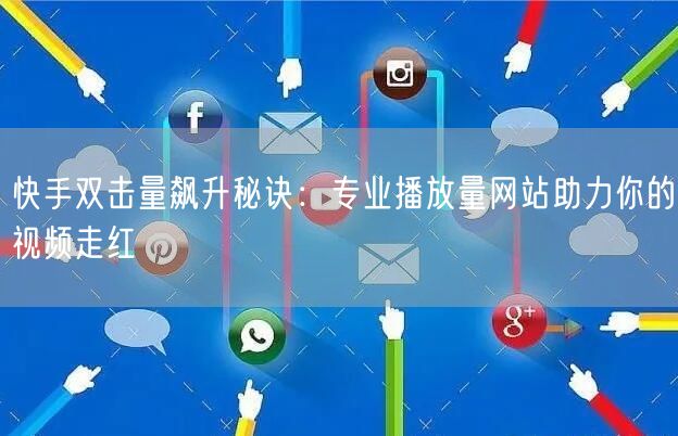 快手双击量飙升秘诀：专业播放量网站助力你的视频走红