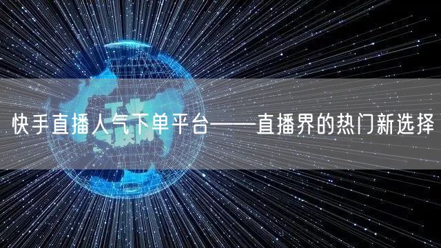 快手直播人气下单平台——直播界的热门新选择