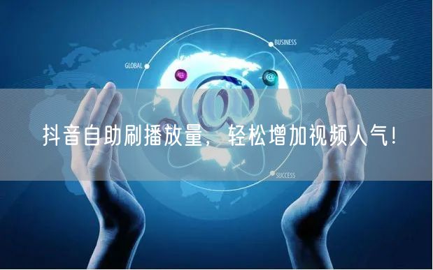 抖音自助刷播放量，轻松增加视频人气！