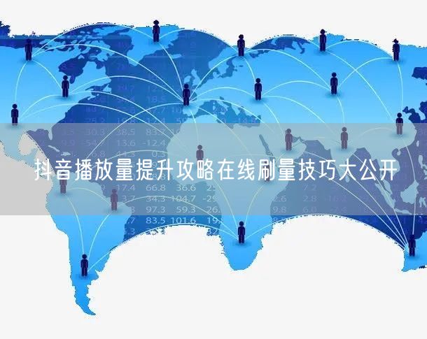 抖音播放量提升攻略在线刷量技巧大公开