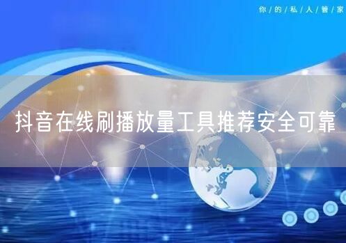 抖音在线刷播放量工具推荐安全可靠